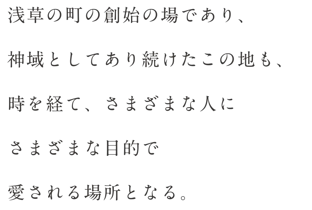 浅草の町の創始の場であり、神域としてあり続けたこの地も、時を経て、さまざまな人にさまざまな目的で愛される場所となる。